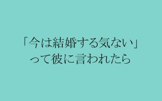 「今は結婚する気ない」と言う彼氏の胸の内とメス力的攻略法