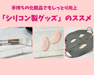 シリコン製グッズを制する者がしっとり肌に！手持ちの化粧品も使える