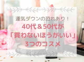 運気ダウンの恐れあり！ 40代以降は「買わないほうがいいコスメ」3カ条