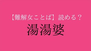 【難解女ことば】「湯湯婆」パソコンで変換できないかも…なんて読む？