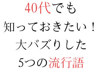 大バズり流行語5選、理解してる？40代でも話についていけるように解説
