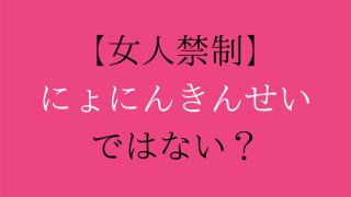「女人禁制」の読みは「にょにんきんせい」とは限らない？